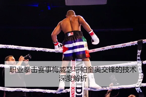 职业拳击赛事梅威瑟与帕奎奥交锋的技术深度解析